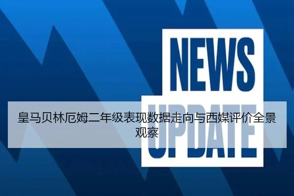 皇马贝林厄姆二年级表现数据走向与西媒评价全景观察